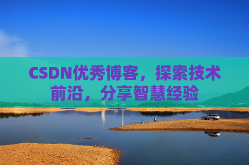 CSDN优秀博客,探索技术前沿,分享智慧经验